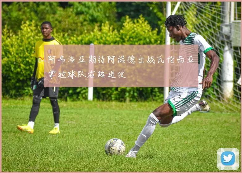 阿韦洛亚期待阿诺德出战瓦伦西亚掌控球队右路进攻