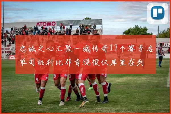 忠诚之心汇聚一城传奇17个赛季名单司机科比邓肯现役仅库里在列