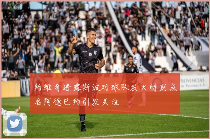 约维奇透露斯波对球队发火特别点名阿德巴约引发关注