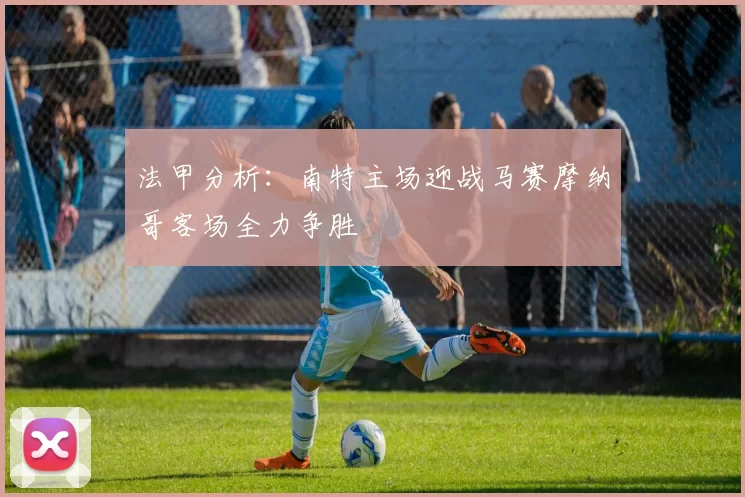 法甲分析：南特主场迎战马赛摩纳哥客场全力争胜