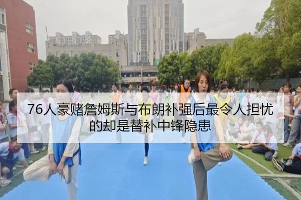 76人豪赌詹姆斯与布朗补强后最令人担忧的却是替补中锋隐患